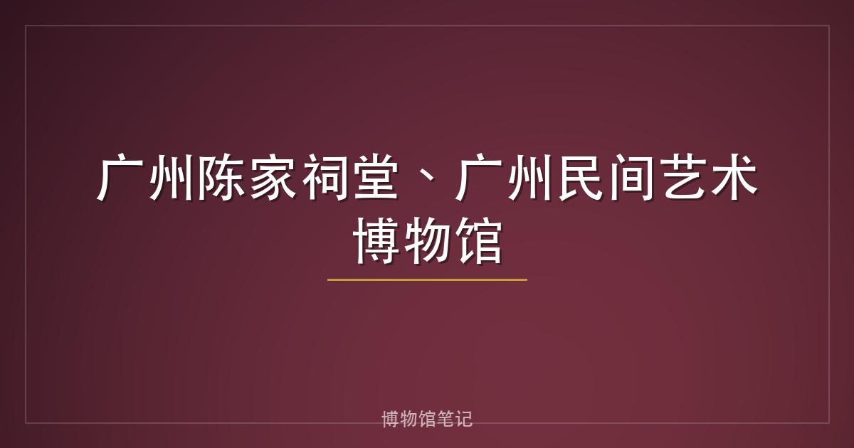 广州陈家祠堂、广州民间艺术博物馆